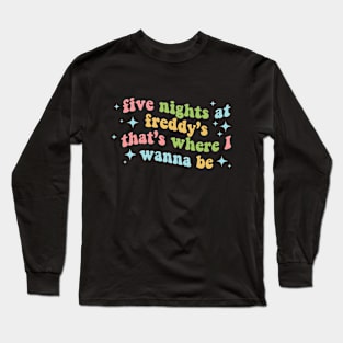 Five Nights at Freddy's That's Where I Wanna Be Long Sleeve T-Shirt